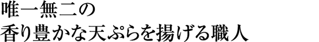 唯一無二の香り豊かな天ぷらを揚げる職人