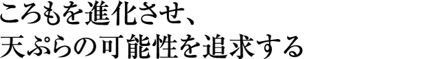 ころもを進化させ、天ぷらの可能性を追求する