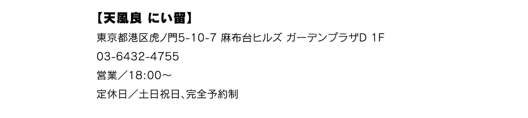 【天風良 にい留】
東京都港区虎ノ門5-10-7 麻布台ヒルズ ガーデンプラザD 1F
03-6432-4755
営業／18:00〜　
定休日／土日祝日、完全予約制